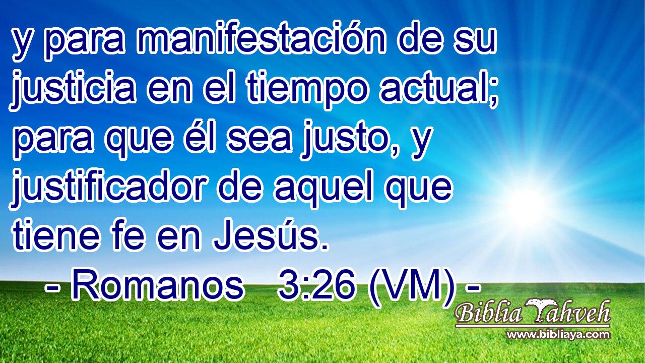  y para manifestación de su justicia en el tiempo actual; para que él sea justo, y justificador de aquel que tiene fe en Jesús. 
