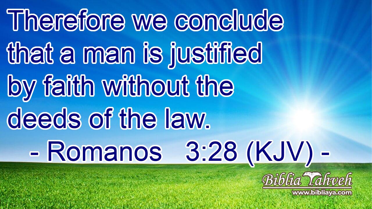 Therefore we conclude that a man is justified by faith without the deeds of the law.