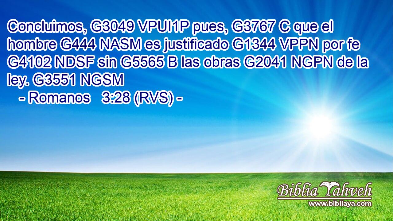 Concluimos, G3049 VPUI1P pues, G3767 C que el hombre G444 NASM es justificado G1344 VPPN por fe G4102 NDSF sin G5565 B las obras G2041 NGPN de la ley. G3551 NGSM 