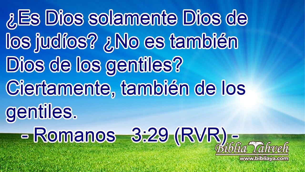 ¿Es Dios solamente Dios de los judíos? ¿No es también Dios de los gentiles? Ciertamente, también de los gentiles.