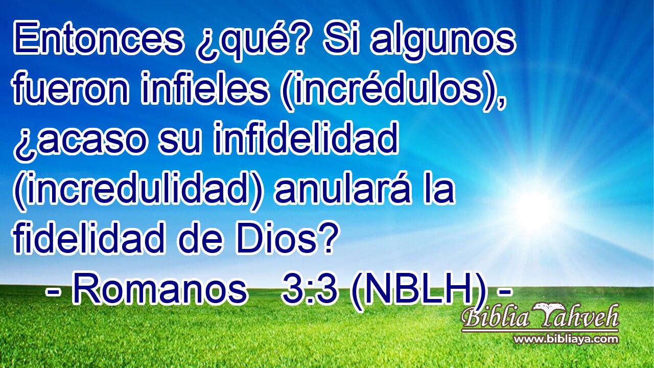  Entonces ¿qué? Si algunos fueron infieles (incrédulos), ¿acaso su infidelidad (incredulidad) anulará la fidelidad de Dios? 
