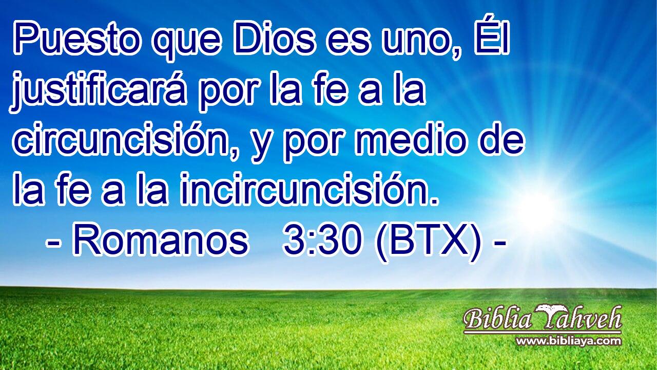 Puesto que Dios es uno, Él justificará por la fe a la circuncisión, y por medio de la fe a la incircuncisión.