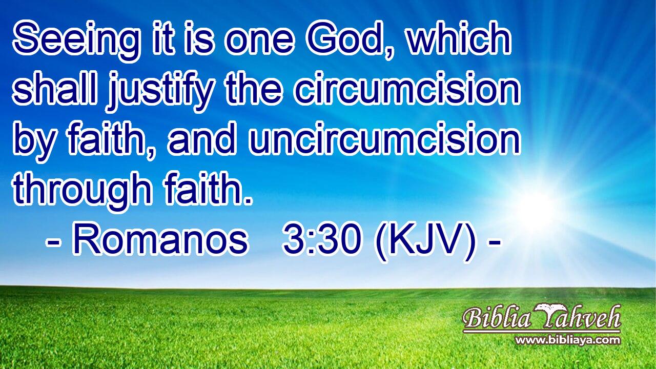 Seeing it is one God, which shall justify the circumcision by faith, and uncircumcision through faith.