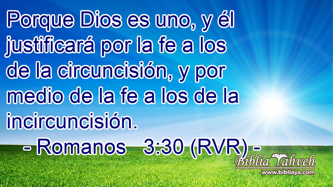 Porque Dios es uno, y él justificará por la fe a los de la circuncisión, y por medio de la fe a los de la incircuncisión.