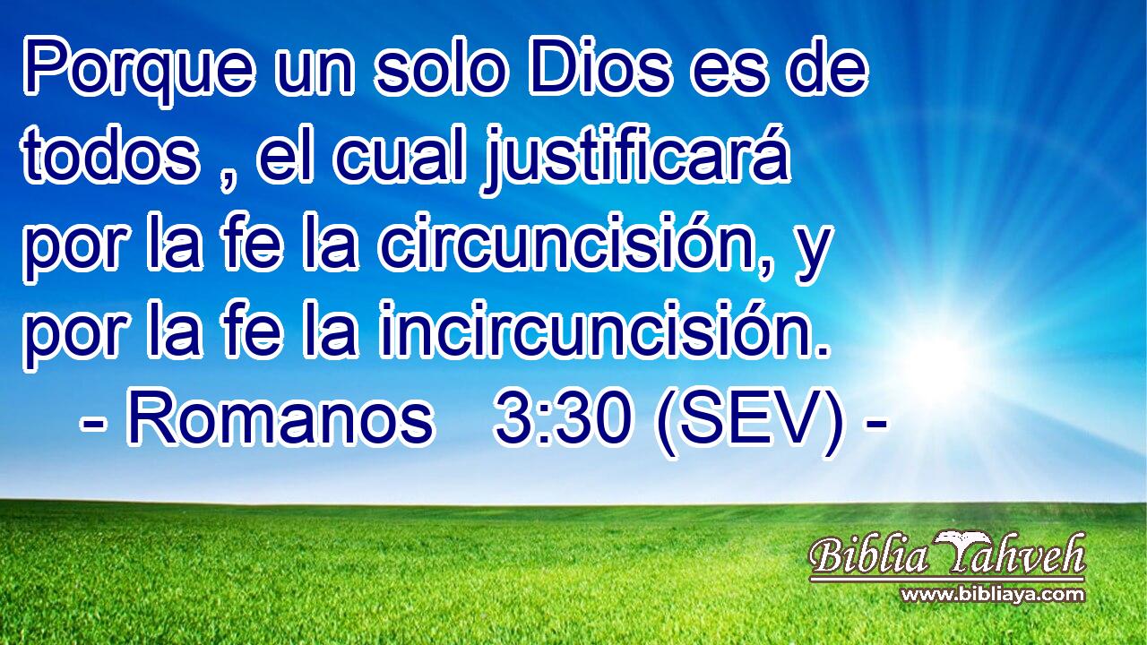 Porque un solo Dios es de todos , el cual justificará por la fe la circuncisión, y por la fe la incircuncisión.