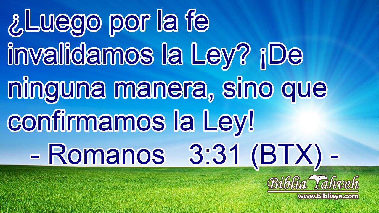 ¿Luego por la fe invalidamos la Ley? ¡De ninguna manera, sino que confirmamos la Ley!