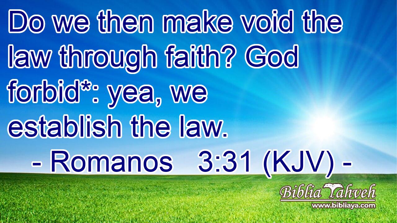 Do we then make void the law through faith? God forbid*: yea, we establish the law.