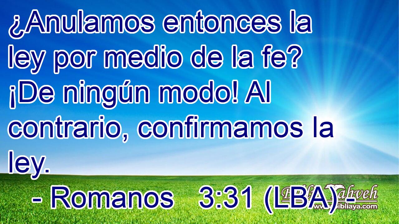¿Anulamos entonces la ley por medio de la fe? ¡De ningún modo! Al contrario, confirmamos la ley.