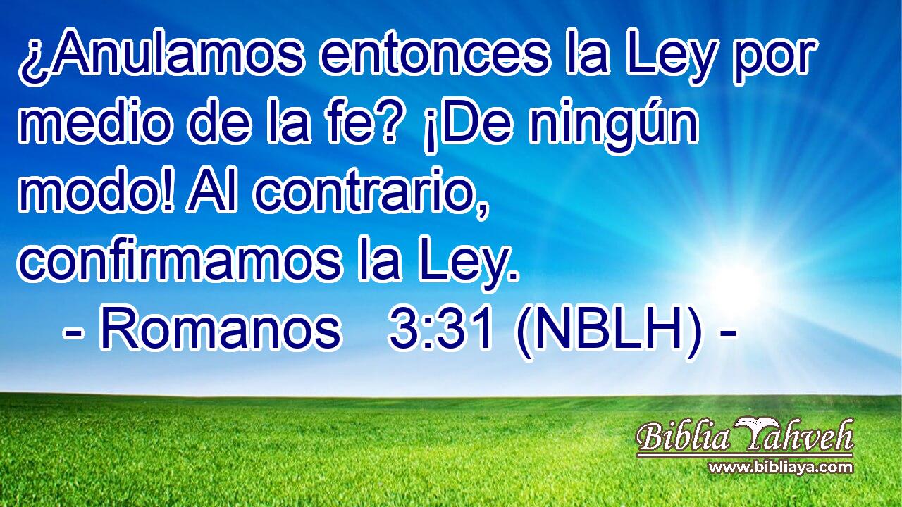  ¿Anulamos entonces la Ley por medio de la fe? ¡De ningún modo! Al contrario, confirmamos la Ley. 