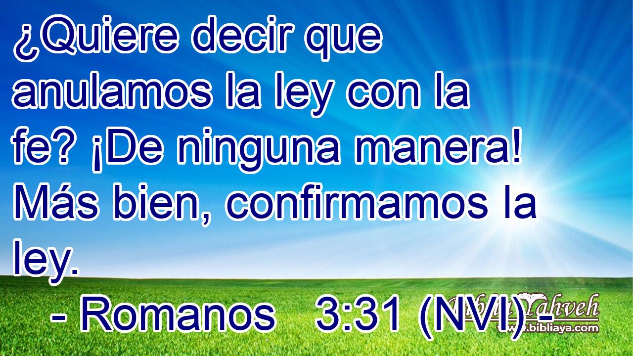  ¿Quiere decir que anulamos la ley con la fe? ¡De ninguna manera! Más bien, confirmamos la ley. 