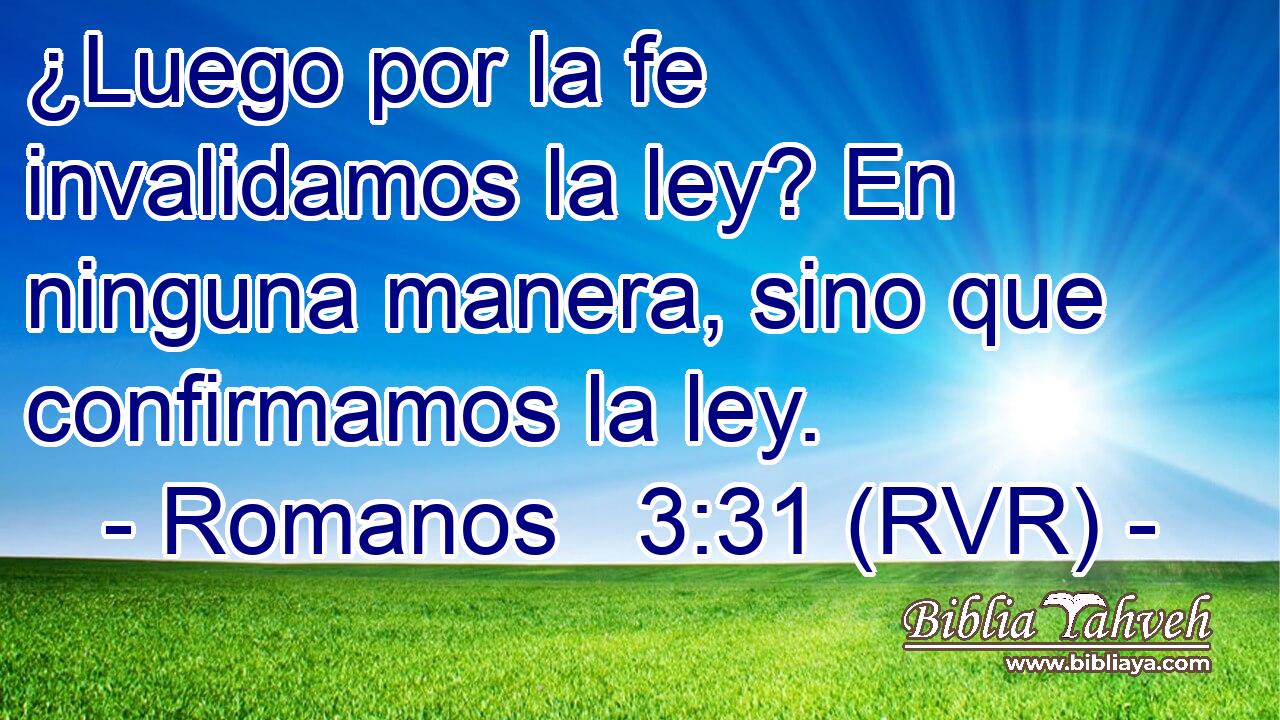 ¿Luego por la fe invalidamos la ley? En ninguna manera, sino que confirmamos la ley.