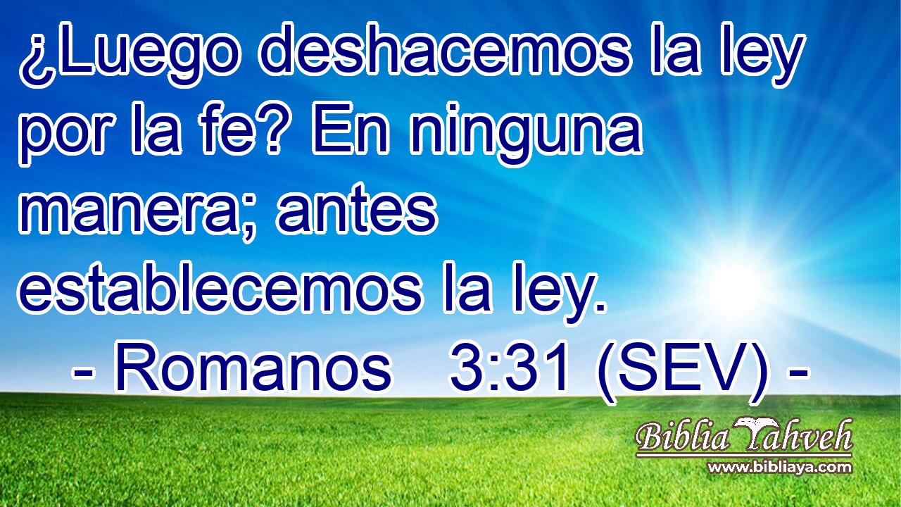 ¿Luego deshacemos la ley por la fe? En ninguna manera; antes establecemos la ley.