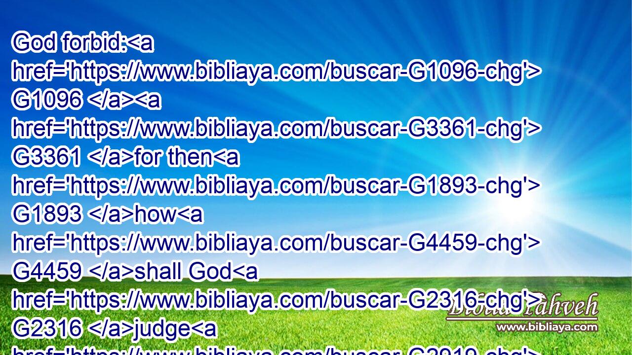God forbid: G1096  G3361 for then G1893 how G4459 shall God G2316 judge G2919 the G3588 world?G2889