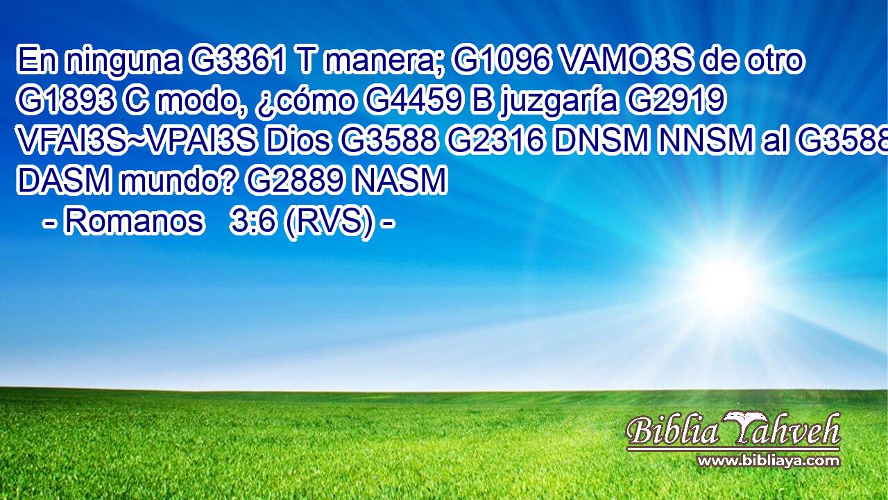 En ninguna G3361 T manera; G1096 VAMO3S de otro G1893 C modo, ¿cómo G4459 B juzgaría G2919 VFAI3S~VPAI3S Dios G3588 G2316 DNSM NNSM al G3588 DASM mundo? G2889 NASM 
