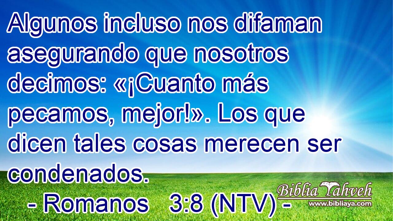 Algunos incluso nos difaman asegurando que nosotros decimos: «¡Cuanto más pecamos, mejor!». Los que dicen tales cosas merecen ser condenados.