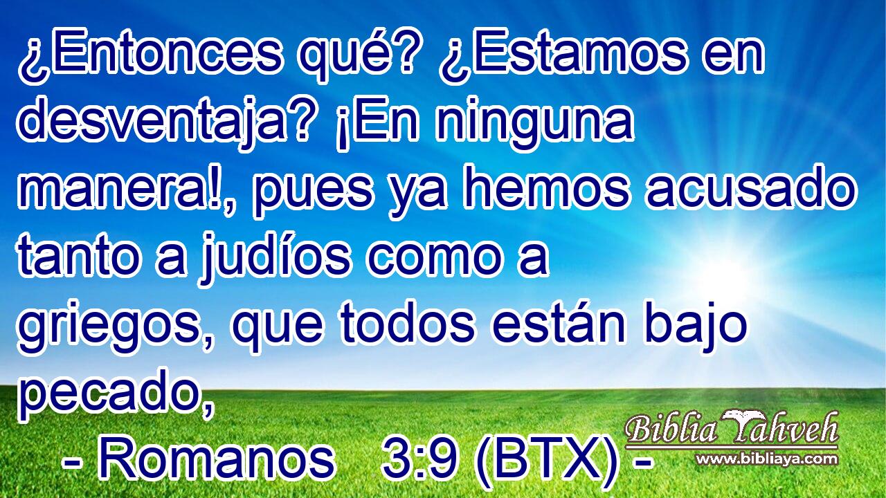 ¿Entonces qué? ¿Estamos en desventaja? ¡En ninguna manera!, pues ya hemos acusado tanto a judíos como a griegos, que todos están bajo pecado,