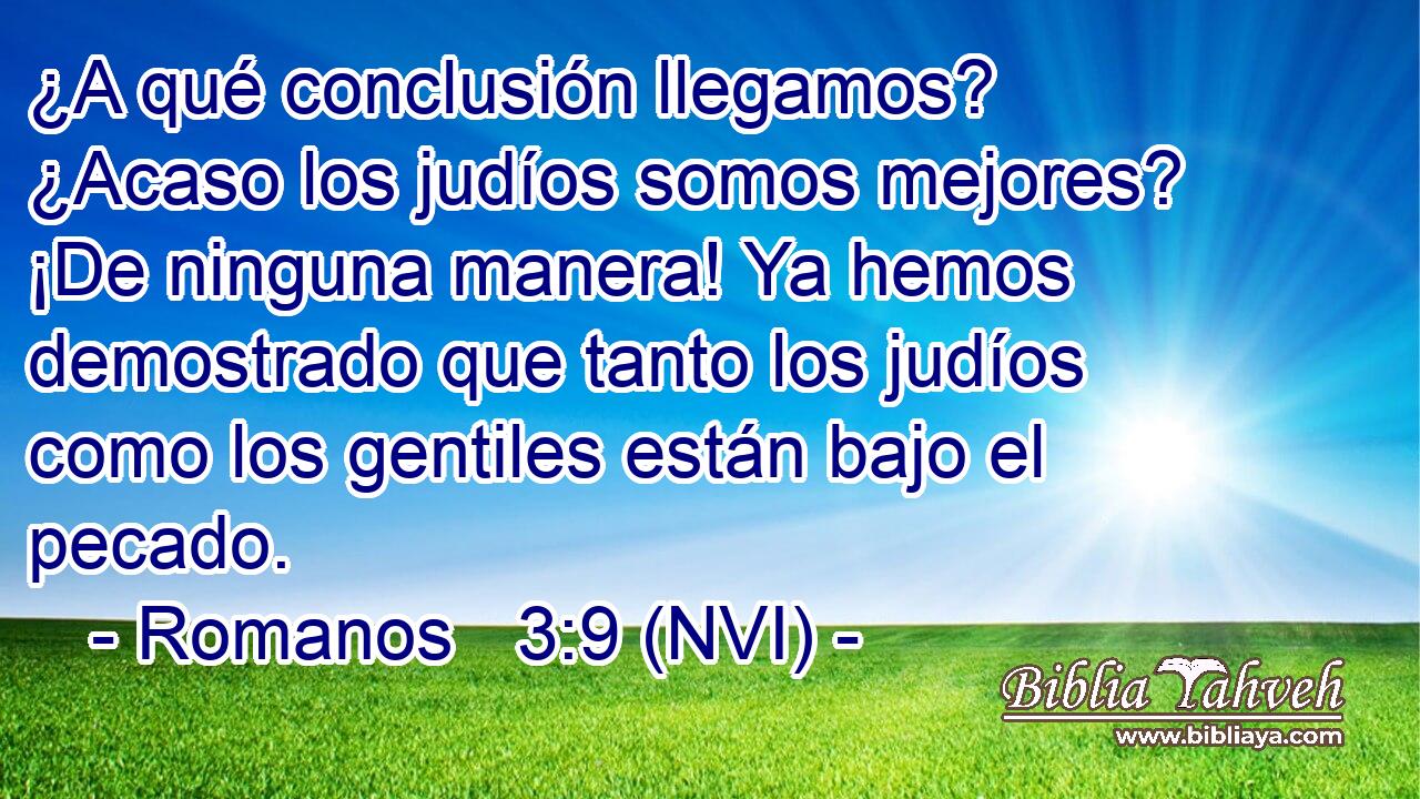 ¿A qué conclusión llegamos? ¿Acaso los judíos somos mejores? ¡De ninguna manera! Ya hemos demostrado que tanto los judíos como los gentiles están bajo el pecado. 