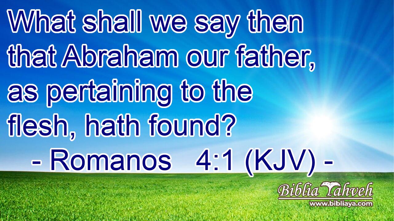 What shall we say then that Abraham our father, as pertaining to the flesh, hath found?