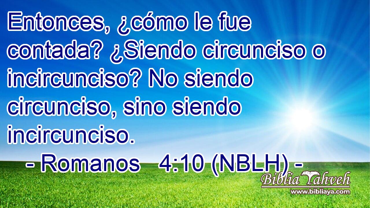  Entonces, ¿cómo le fue contada? ¿Siendo circunciso o incircunciso? No siendo circunciso, sino siendo incircunciso. 