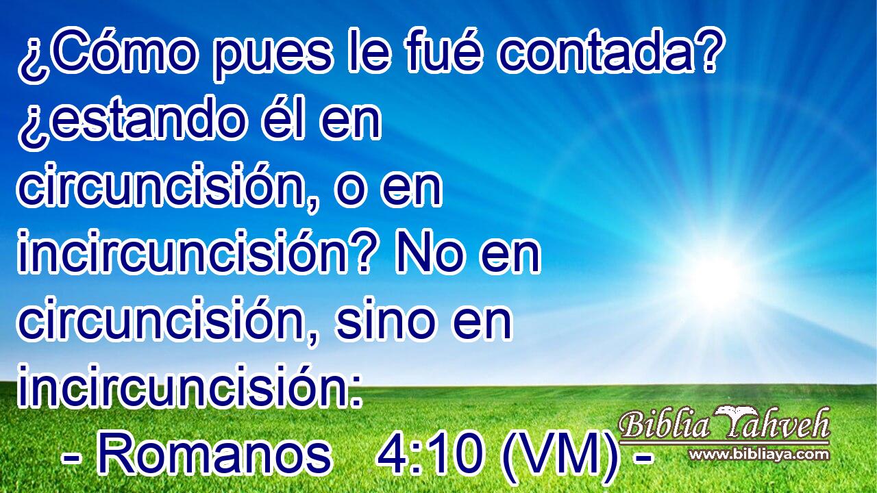  ¿Cómo pues le fué contada? ¿estando él en circuncisión, o en incircuncisión? No en circuncisión, sino en incircuncisión: 