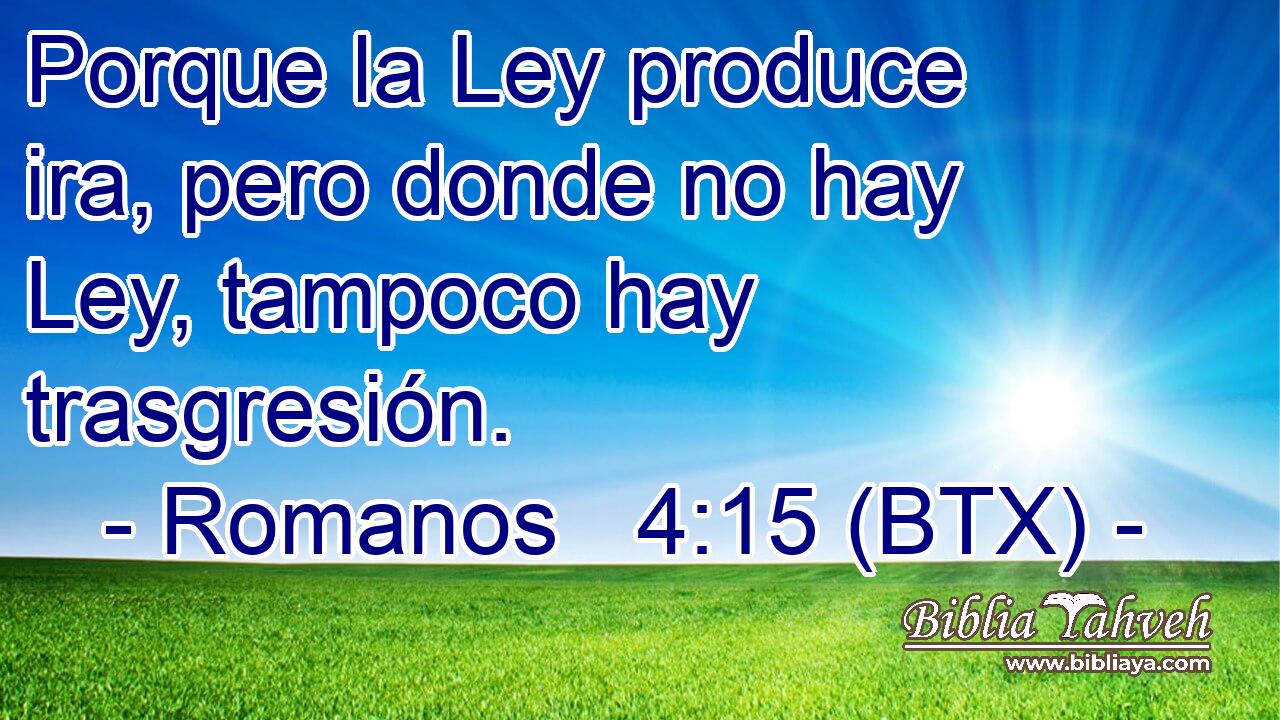 Porque la Ley produce ira, pero donde no hay Ley, tampoco hay trasgresión.