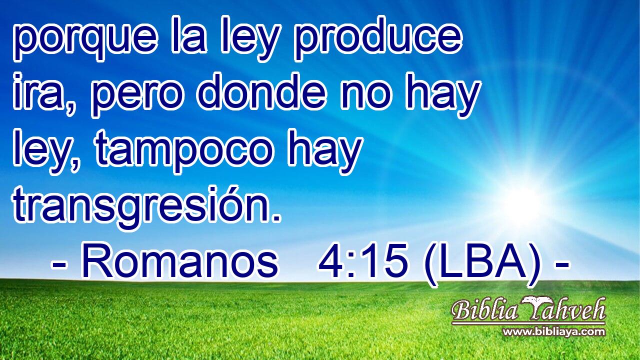 porque la ley produce ira, pero donde no hay ley, tampoco hay transgresión.