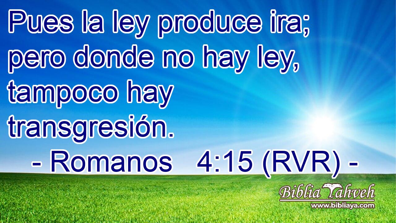 Pues la ley produce ira; pero donde no hay ley, tampoco hay transgresión.