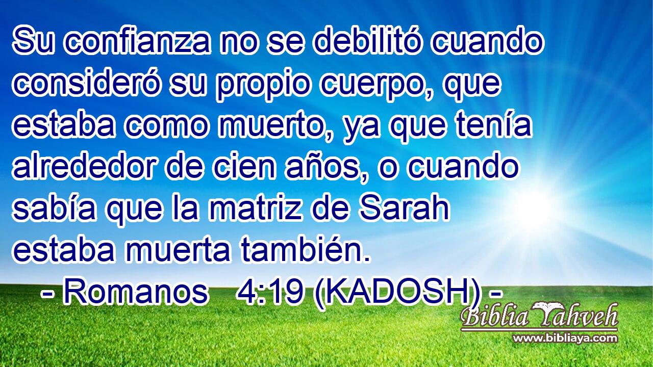  Su confianza no se debilitó cuando consideró su propio cuerpo, que estaba como muerto, ya que tenía alrededor de cien años, o cuando sabía que la matriz de Sarah estaba muerta también. 