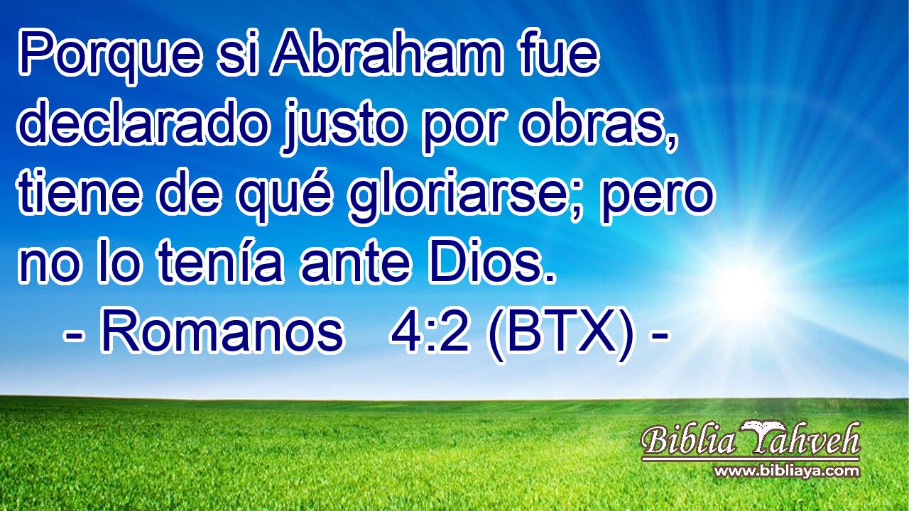 Porque si Abraham fue declarado justo por obras, tiene de qué gloriarse; pero no lo tenía ante Dios.