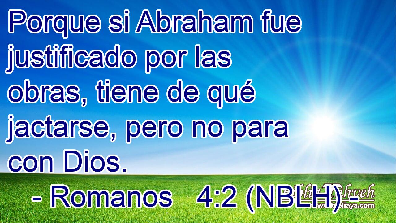  Porque si Abraham fue justificado por las obras, tiene de qué jactarse, pero no para con Dios. 