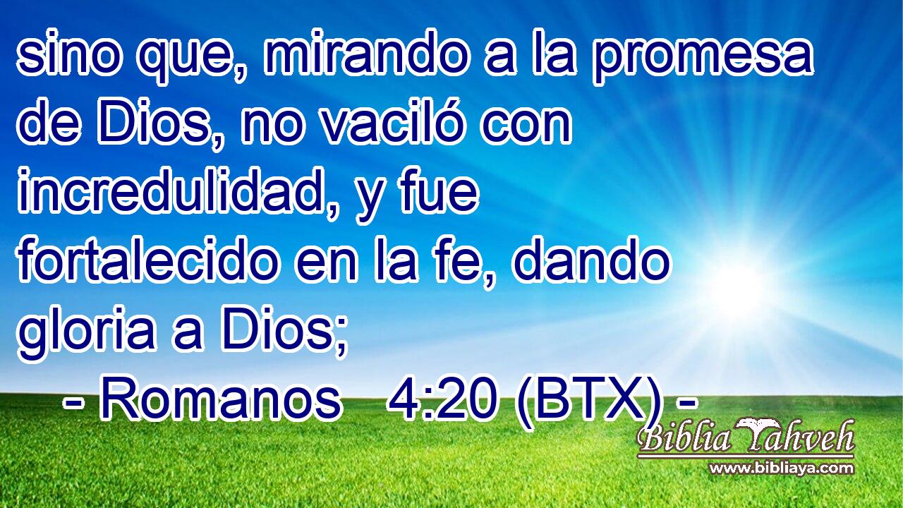 sino que, mirando a la promesa de Dios, no vaciló con incredulidad, y fue fortalecido en la fe, dando gloria a Dios;