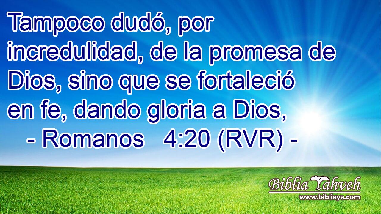 Tampoco dudó, por incredulidad, de la promesa de Dios, sino que se fortaleció en fe, dando gloria a Dios,