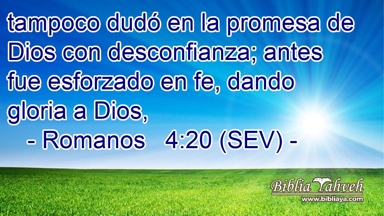 tampoco dudó en la promesa de Dios con desconfianza; antes fue esforzado en fe, dando gloria a Dios,