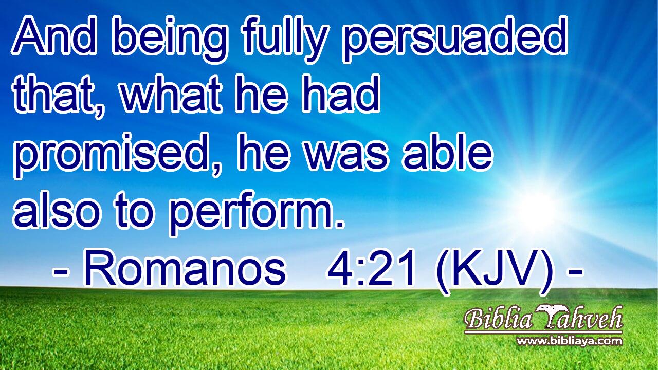 And being fully persuaded that, what he had promised, he was able also to perform.