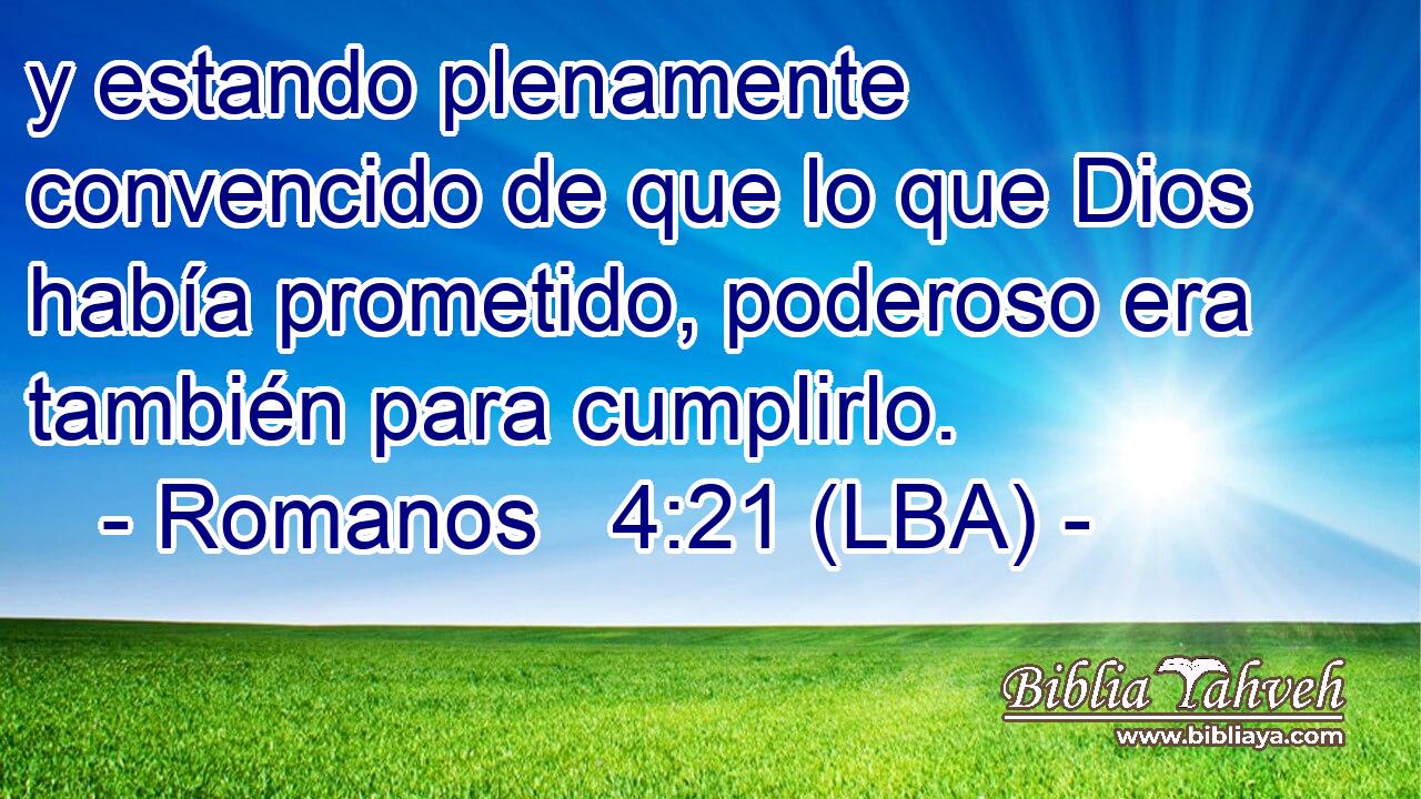 y estando plenamente convencido de que lo que Dios había prometido, poderoso era también para cumplirlo.