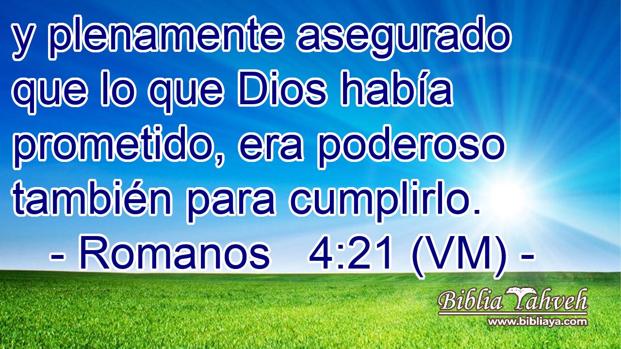  y plenamente asegurado que lo que Dios había prometido, era poderoso también para cumplirlo. 