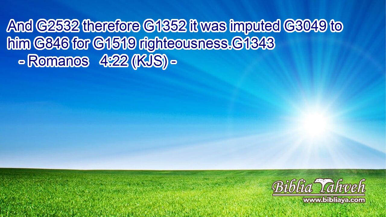 And G2532 therefore G1352 it was imputed G3049 to him G846 for G1519 righteousness.G1343