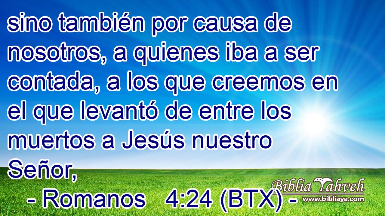 sino también por causa de nosotros, a quienes iba a ser contada, a los que creemos en el que levantó de entre los muertos a Jesús nuestro Señor,