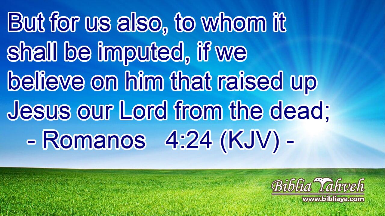 But for us also, to whom it shall be imputed, if we believe on him that raised up Jesus our Lord from the dead;