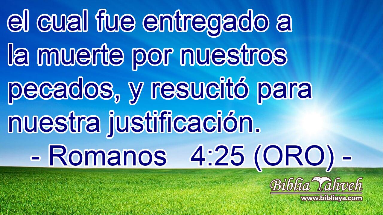  el cual fue entregado a la muerte por nuestros pecados, y resucitó para nuestra justificación. 