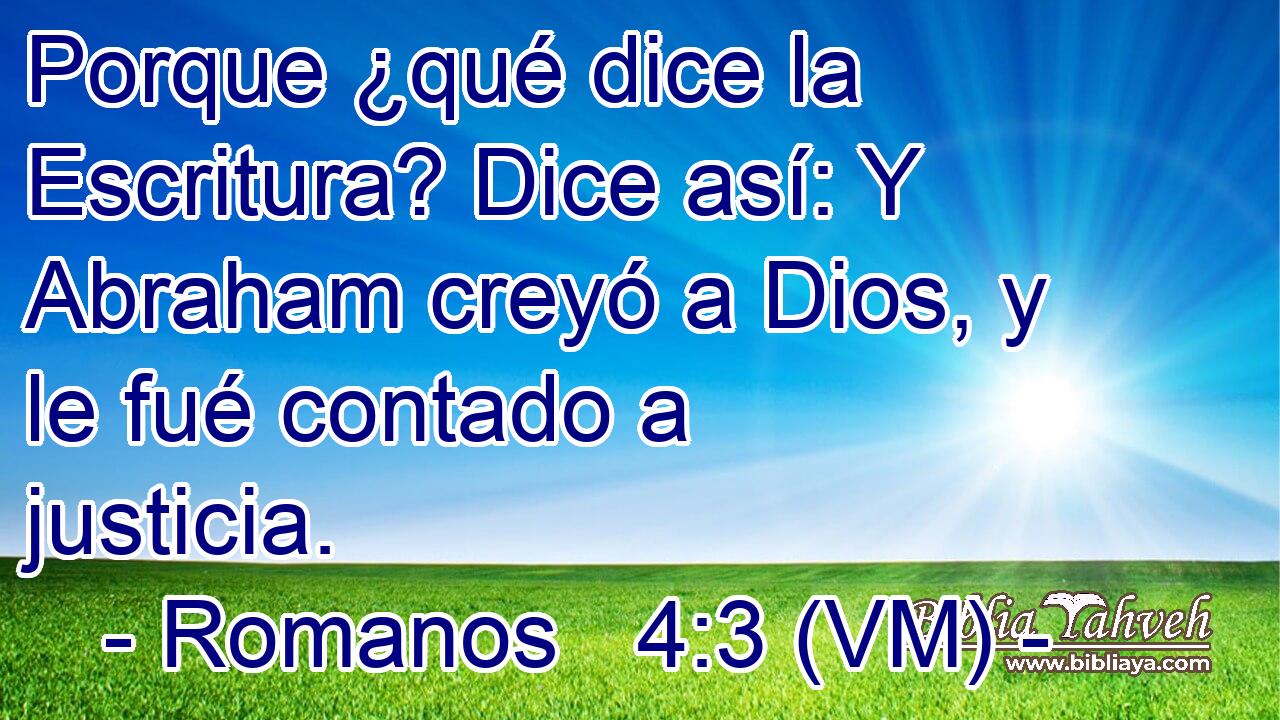  Porque ¿qué dice la Escritura? Dice así: Y Abraham creyó a Dios, y le fué contado a justicia. 