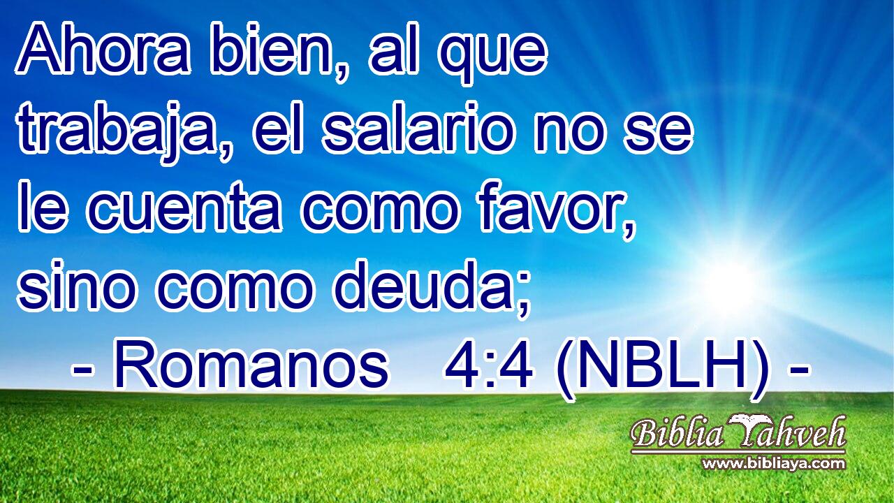  Ahora bien, al que trabaja, el salario no se le cuenta como favor, sino como deuda; 