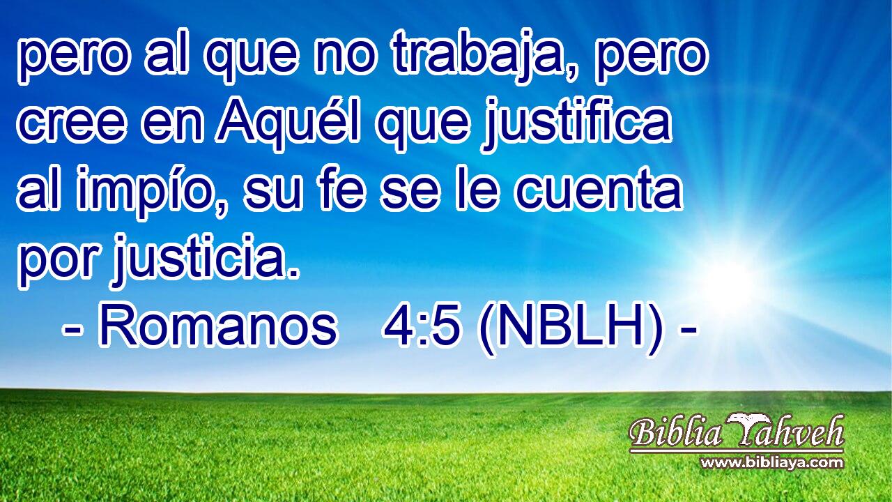  pero al que no trabaja, pero cree en Aquél que justifica al impío, su fe se le cuenta por justicia. 