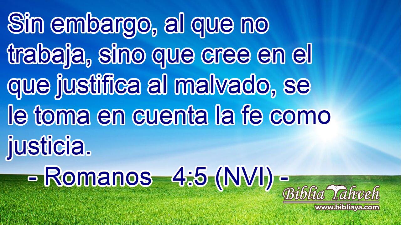  Sin embargo, al que no trabaja, sino que cree en el que justifica al malvado, se le toma en cuenta la fe como justicia. 