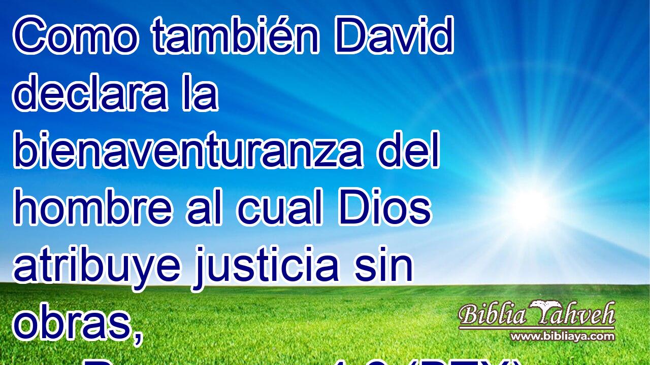 Como también David declara la bienaventuranza del hombre al cual Dios atribuye justicia sin obras,