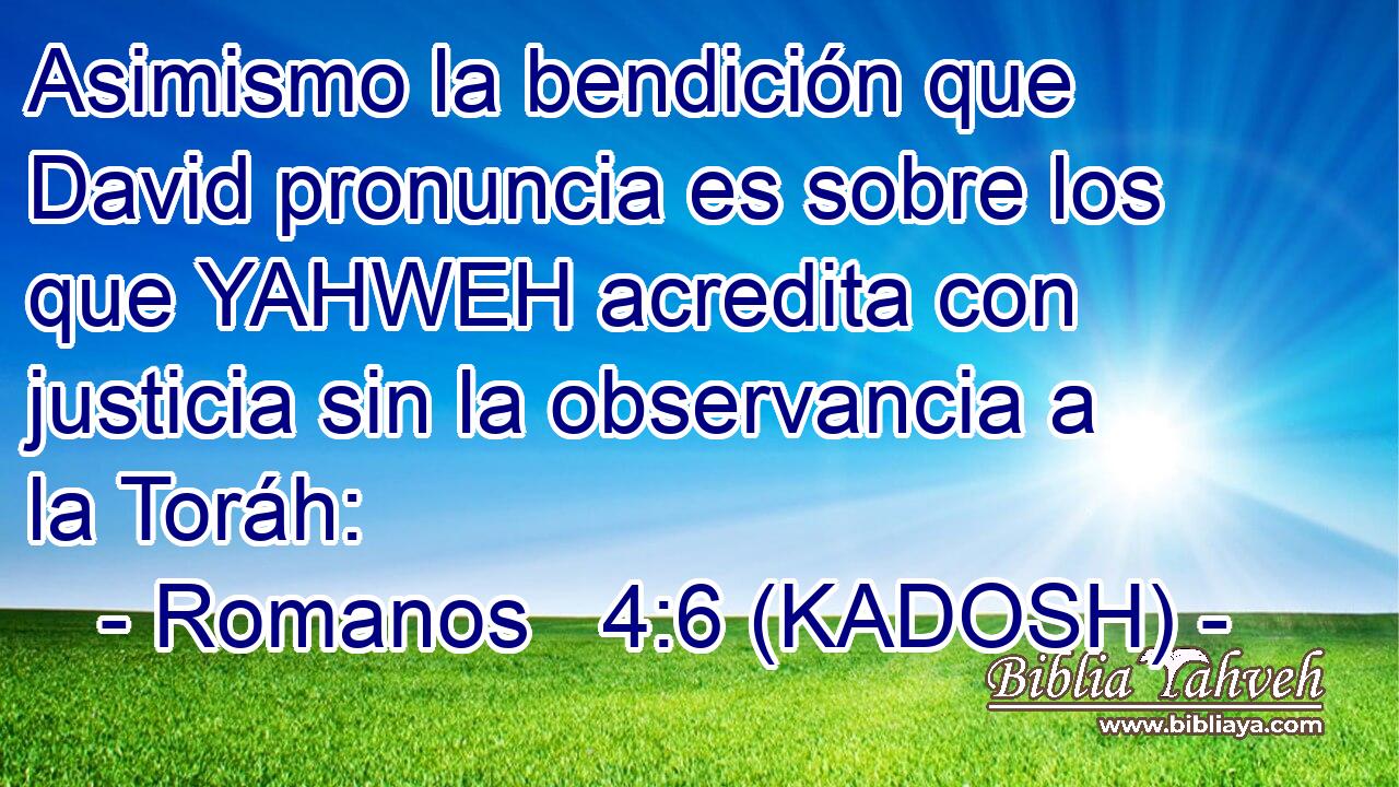  Asimismo la bendición que David pronuncia es sobre los que YAHWEH acredita con justicia sin la observancia a la Toráh: 