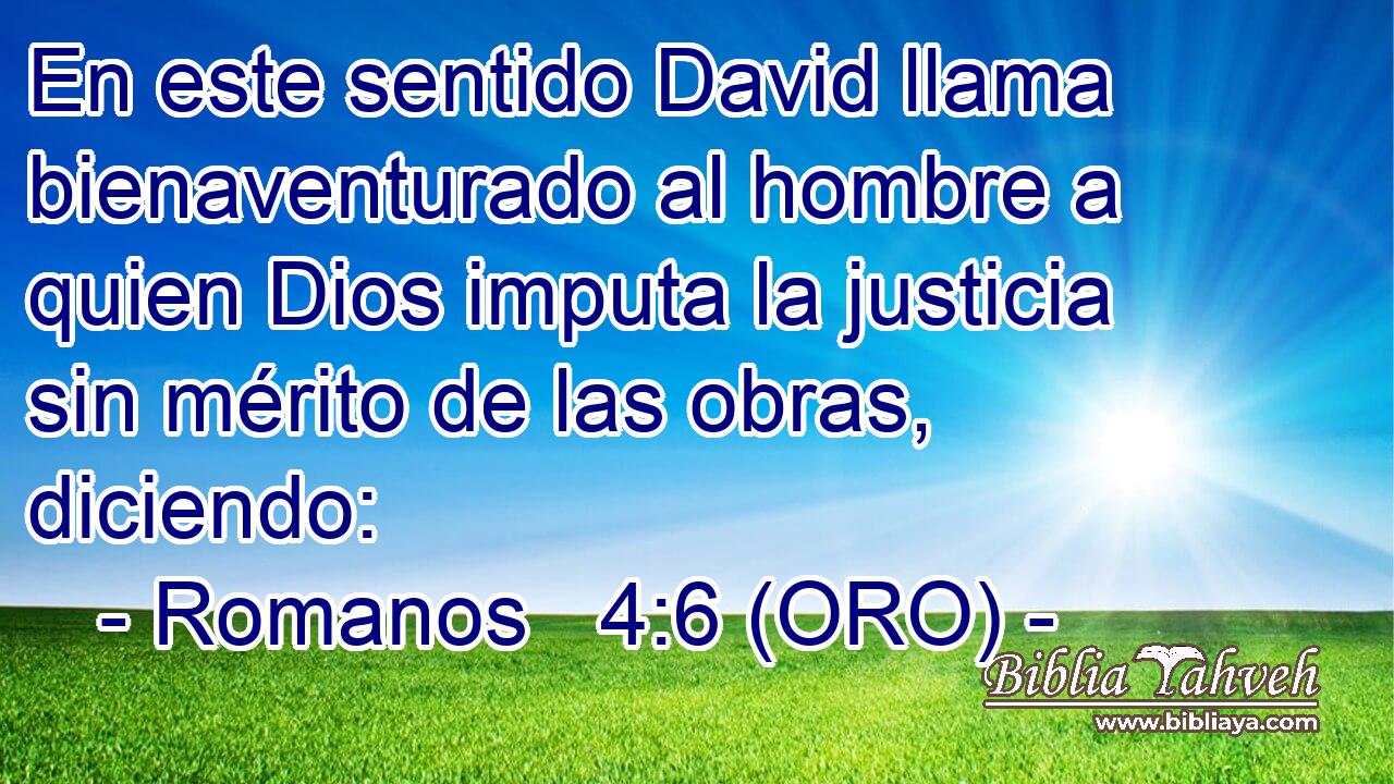  En este sentido David llama bienaventurado al hombre a quien Dios imputa la justicia sin mérito de las obras, diciendo: 