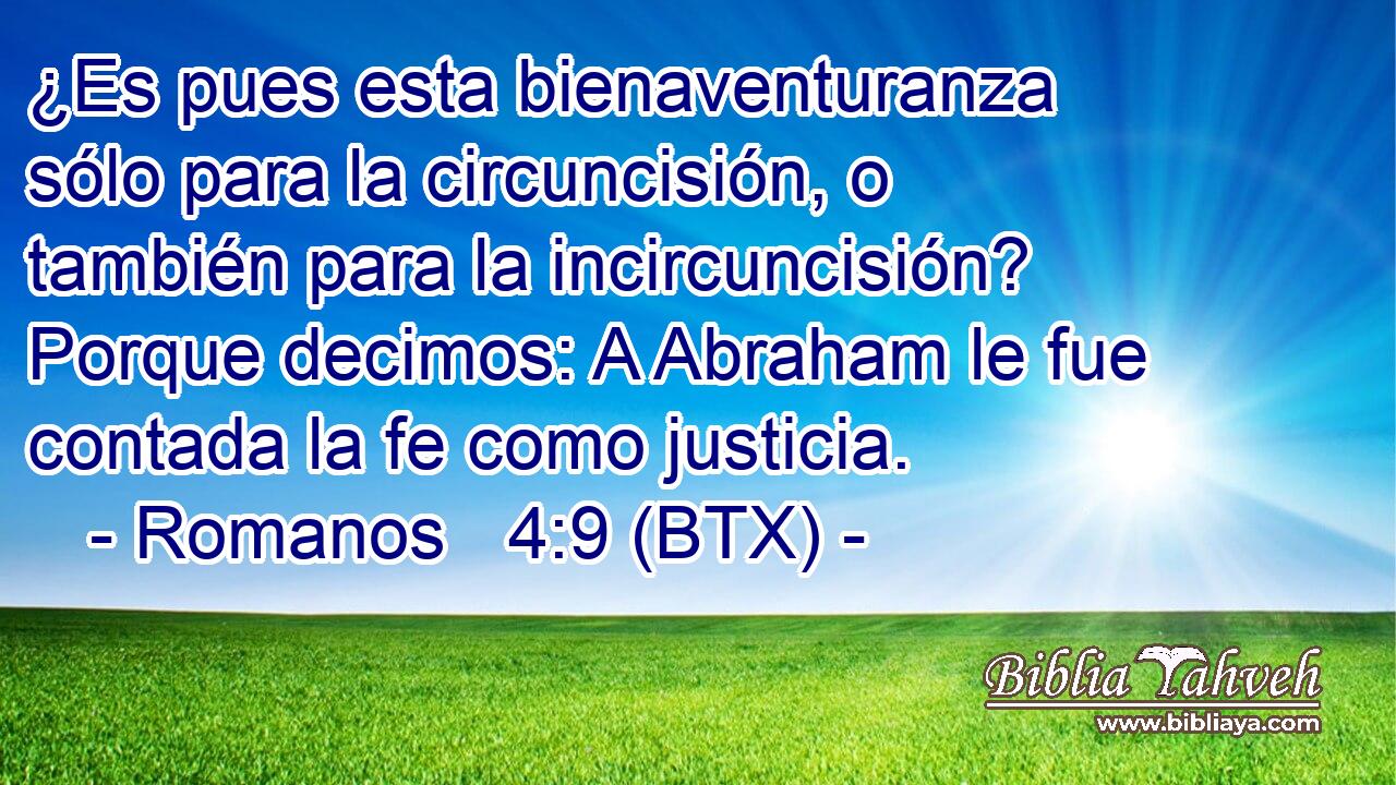¿Es pues esta bienaventuranza sólo para la circuncisión, o también para la incircuncisión? Porque decimos: A Abraham le fue contada la fe como justicia.