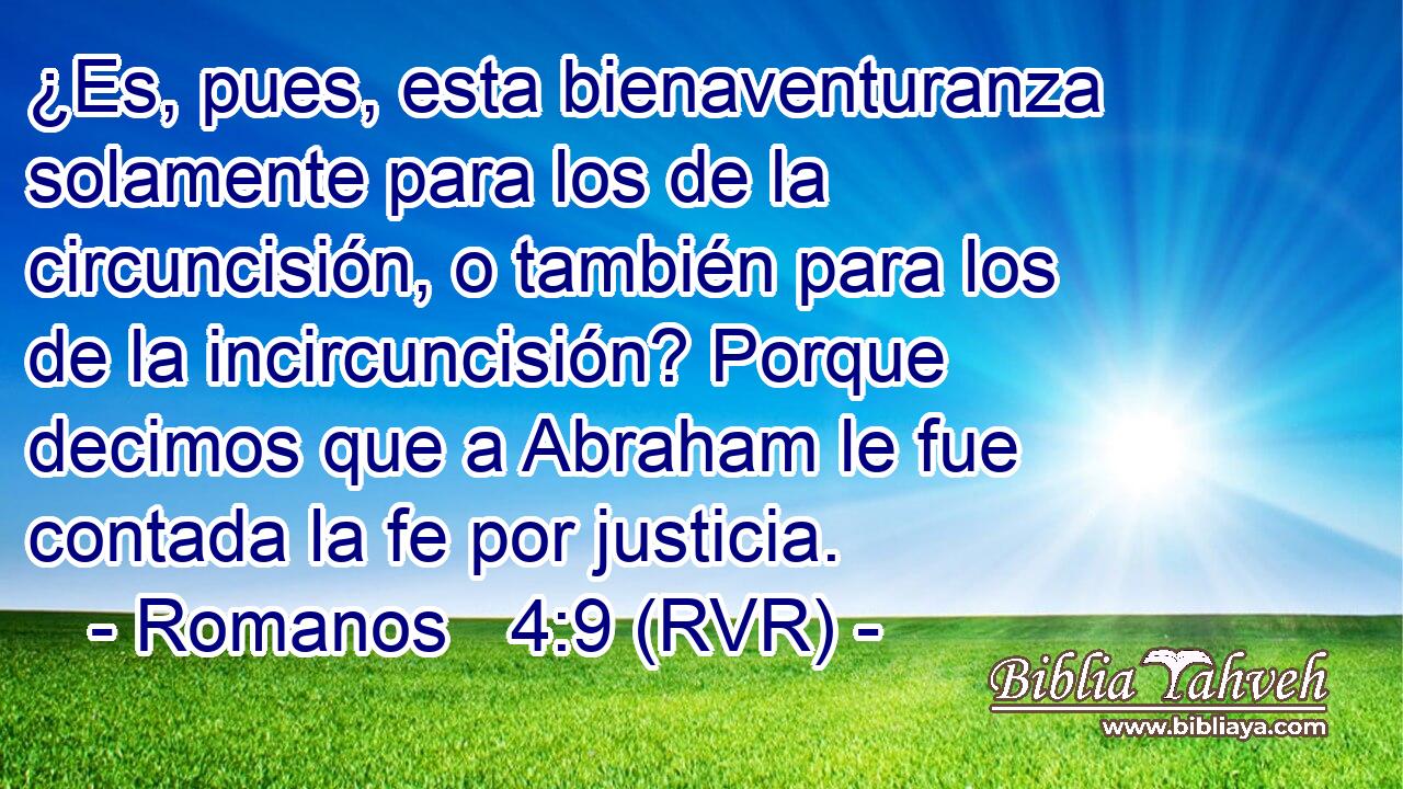 ¿Es, pues, esta bienaventuranza solamente para los de la circuncisión, o también para los de la incircuncisión? Porque decimos que a Abraham le fue contada la fe por justicia.