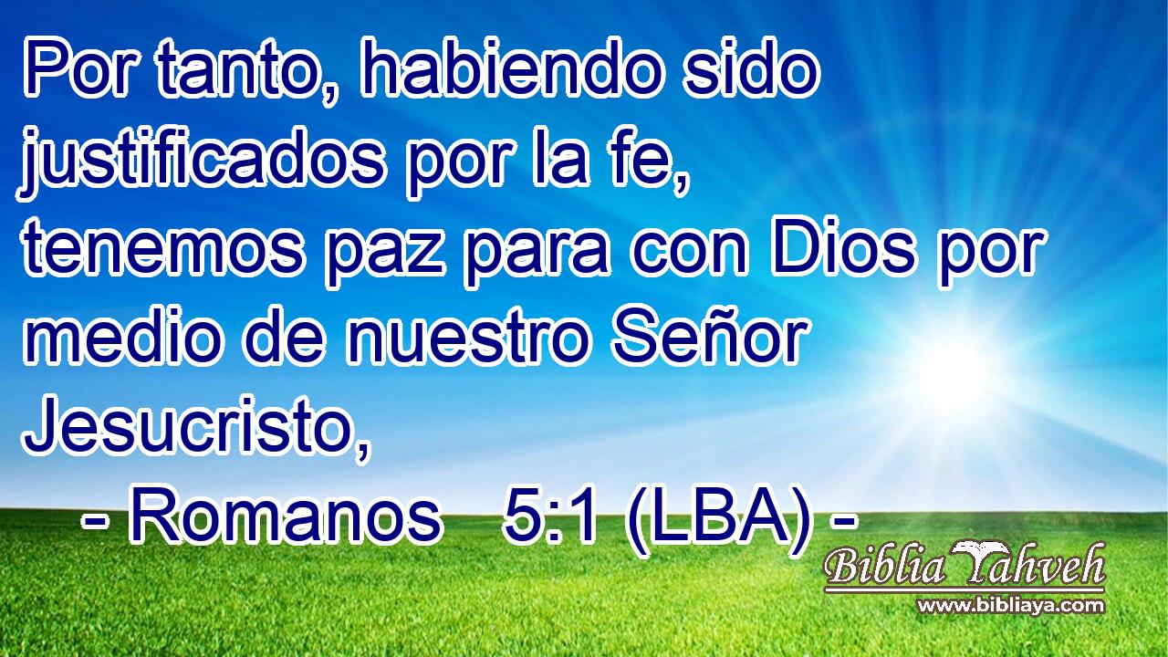 Por tanto, habiendo sido justificados por la fe, tenemos paz para con Dios por medio de nuestro Señor Jesucristo,